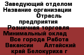 Заведующий отделом › Название организации ­ Prisma › Отрасль предприятия ­ Розничная торговля › Минимальный оклад ­ 1 - Все города Работа » Вакансии   . Алтайский край,Белокуриха г.